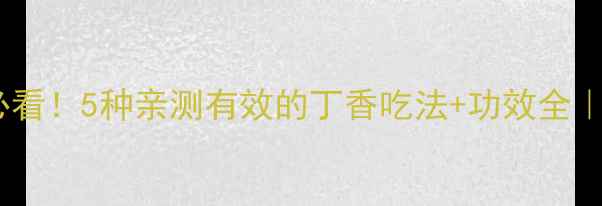 图片 🌿丁香这样做！养生党必看！5种亲测有效的丁香吃法+功效全｜天然调味料变养生法宝1