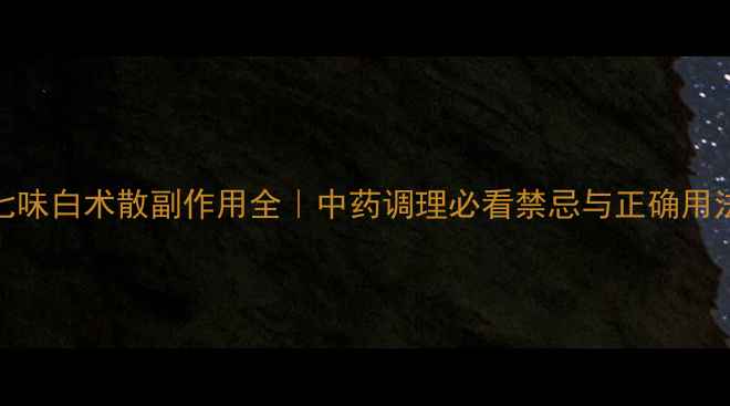 图片 🌿七味白术散副作用全｜中药调理必看禁忌与正确用法🌿