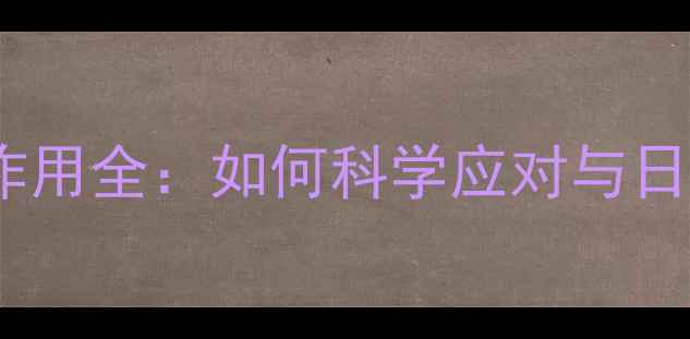 万古霉素副作用全如何科学应对与日常养护指南