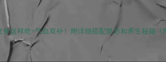 图片 🌿三七+党参这样吃=气血双补！附详细搭配禁忌和养生秘籍（附食谱）1