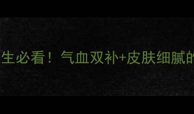 三七功效全女生必看气血双补皮肤细腻的秘诀附食谱