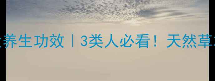 三七总皂苷的7大养生功效3类人必看天然草本如何守护健康
