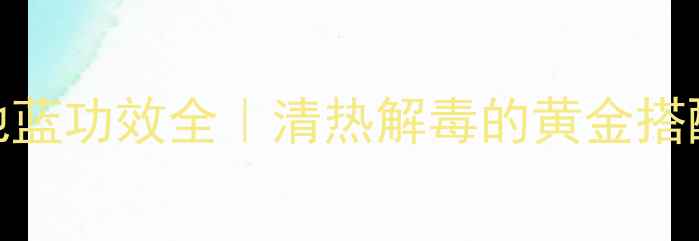 图片 🌿三伏天必备！蒲地蓝功效全｜清热解毒的黄金搭配，这样用效果翻倍