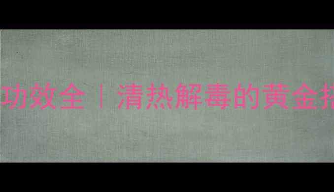 三伏天必备蒲地蓝功效全清热解毒的黄金搭配这样用效果翻倍
