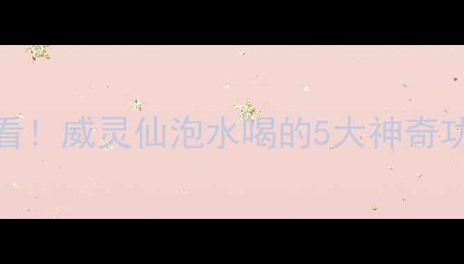 图片 🌿三高、关节痛、便秘人群必看！威灵仙泡水喝的5大神奇功效+搭配秘方！养生党速存！1