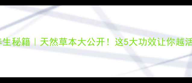 图片 🌿不死草养生秘籍｜天然草本大公开！这5大功效让你越活越年轻🌿1