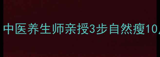 不运动不节食中医养生师亲授3步自然瘦10斤的体质调理法