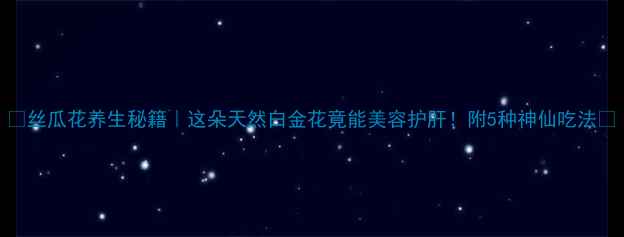 丝瓜花养生秘籍这朵天然白金花竟能美容护肝附5种神仙吃法