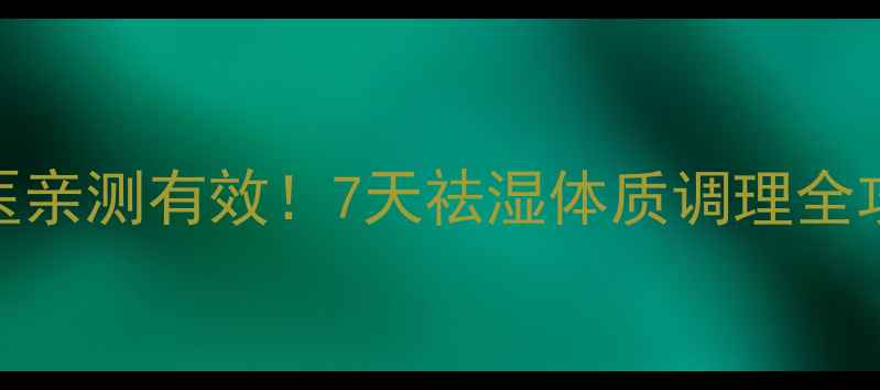 中医亲测有效7天祛湿体质调理全攻略