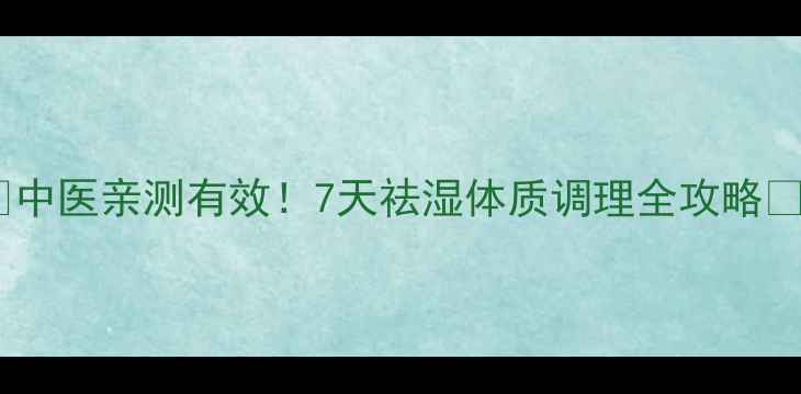 图片 🌿中医亲测有效！7天祛湿体质调理全攻略🌿2