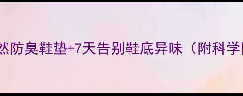 图片 🌿中医养生3步打造天然防臭鞋垫+7天告别鞋底异味（附科学除臭原理+居家妙招）1