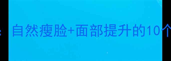 中医养生下巴歪斜调理指南自然瘦脸面部提升的10个日常动作拯救不对称脸型
