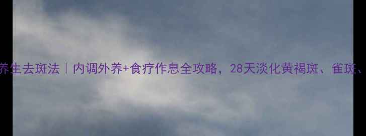 图片 🌿中医养生去斑法｜内调外养+食疗作息全攻略，28天淡化黄褐斑、雀斑、晒斑🌸