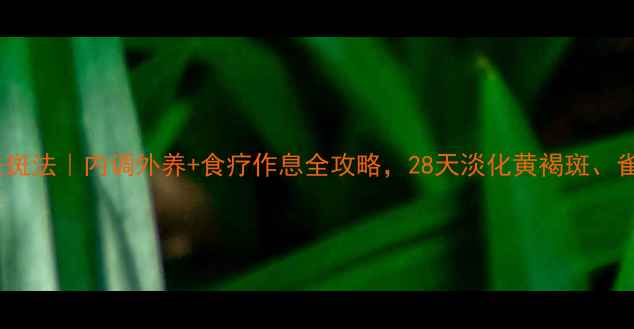 图片 🌿中医养生去斑法｜内调外养+食疗作息全攻略，28天淡化黄褐斑、雀斑、晒斑🌸1
