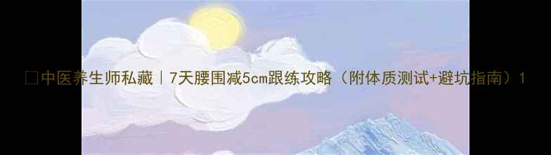 图片 🌿中医养生师私藏｜7天腰围减5cm跟练攻略（附体质测试+避坑指南）1
