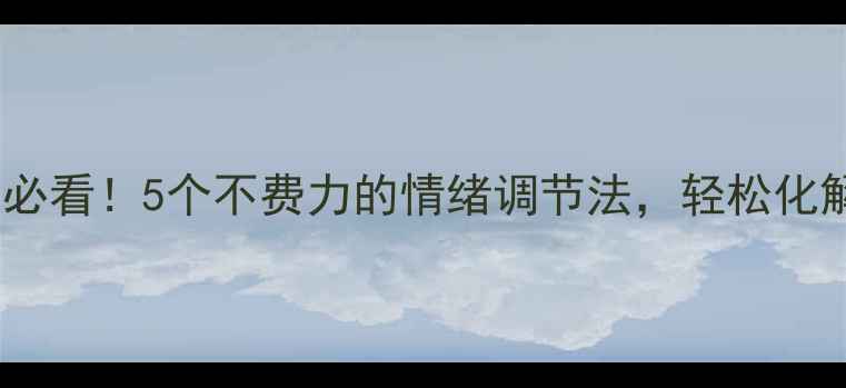 图片 🌿中医养生必看！5个不费力的情绪调节法，轻松化解焦虑抑郁1