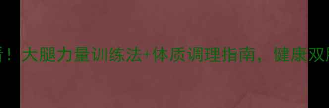 中医养生必看大腿力量训练法体质调理指南健康双腿从根源养护