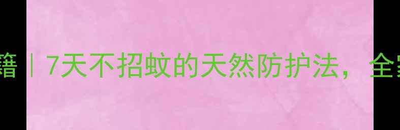 中医养生驱蚊秘籍7天不招蚊的天然防护法全家老小都适用