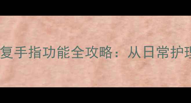 中医养生自然疗法修复手指功能全攻略从日常护理到科学训练的完整指南
