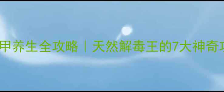 中医千年传承羊蹄甲养生全攻略天然解毒王的7大神奇功效3种神仙用法