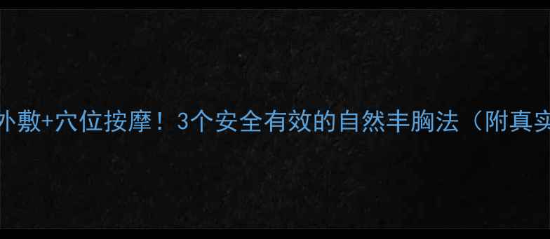 中医外敷穴位按摩3个安全有效的自然丰胸法附真实案例