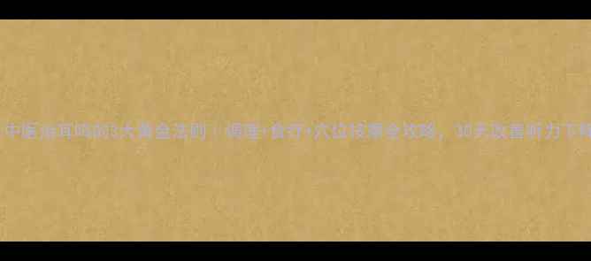 中医治耳鸣的3大黄金法则调理食疗穴位按摩全攻略30天改善听力下降