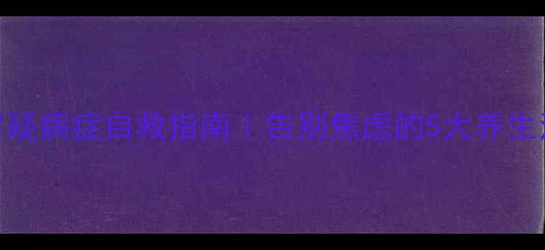 图片 🌿中医调理+科学应对疑病症自救指南｜告别焦虑的5大养生法则（附真实案例）1