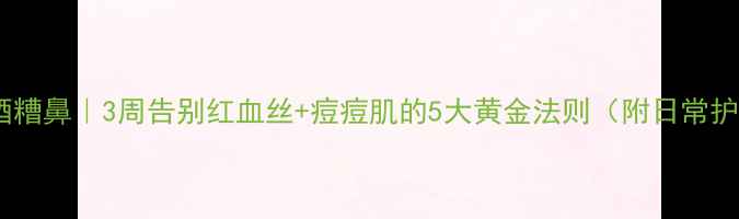 图片 🌿中医调理酒糟鼻｜3周告别红血丝+痘痘肌的5大黄金法则（附日常护理全攻略）1