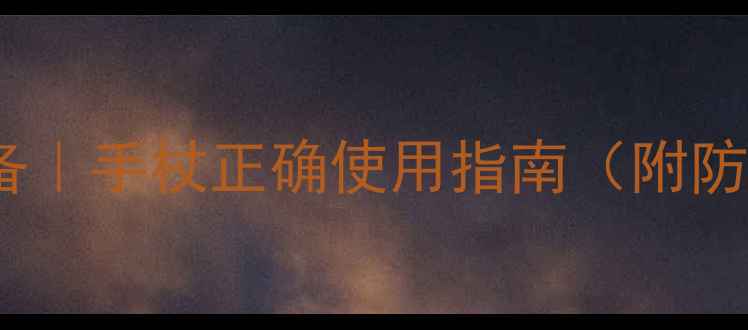 中老年护膝护腰必备手杖正确使用指南附防跌倒技巧保养秘籍