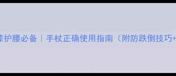 图片 🌿中老年护膝护腰必备｜手杖正确使用指南（附防跌倒技巧+保养秘籍）1