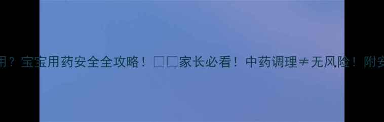 图片 🌿中药副作用？宝宝用药安全全攻略！👶✨家长必看！中药调理≠无风险！附安全用药指南