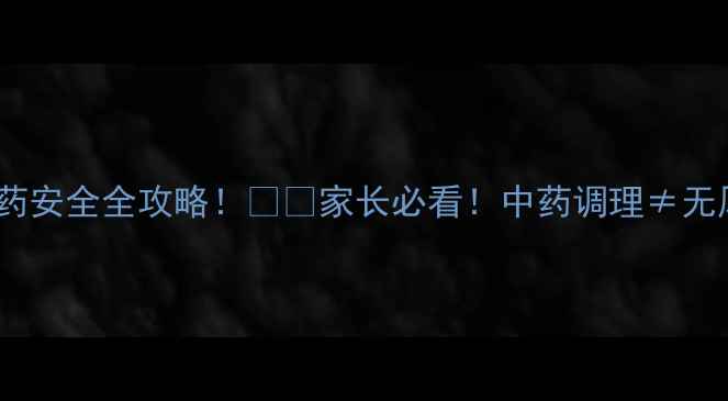 图片 🌿中药副作用？宝宝用药安全全攻略！👶✨家长必看！中药调理≠无风险！附安全用药指南1