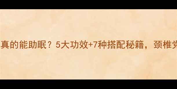 中药枕头真的能助眠5大功效7种搭配秘籍颈椎党必看