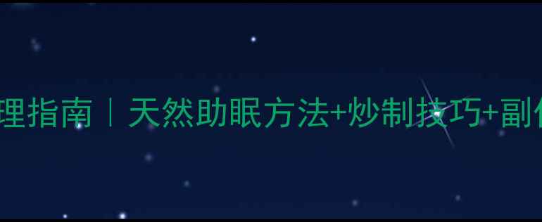 中药炒枣仁失眠调理指南天然助眠方法炒制技巧副作用禁忌附食谱