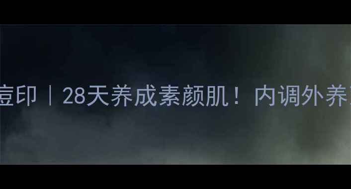 中药祛痘印28天养成素颜肌内调外养双管齐下