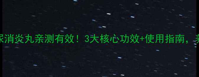 中药调理利尿消炎丸亲测有效3大核心功效使用指南养出健康体质