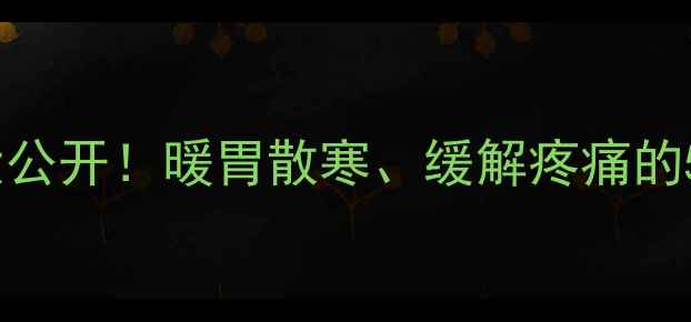 乌药散中医千年养生秘方大公开暖胃散寒缓解疼痛的5大神奇功效附正确用法