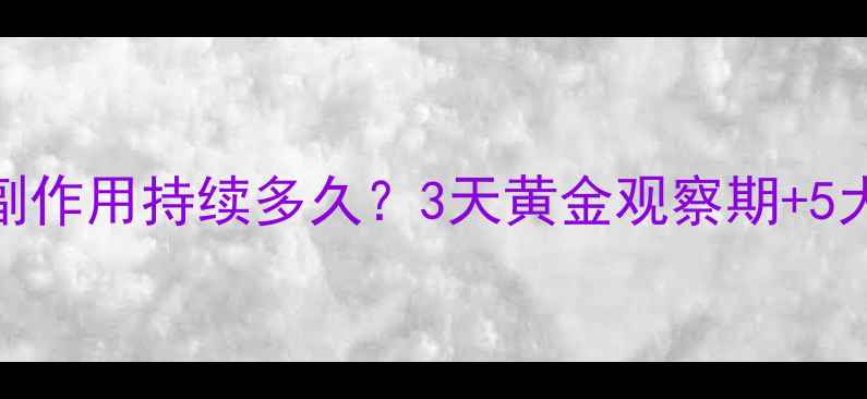 图片 🌿乙脑疫苗副作用持续多久？3天黄金观察期+5大应对指南🌿