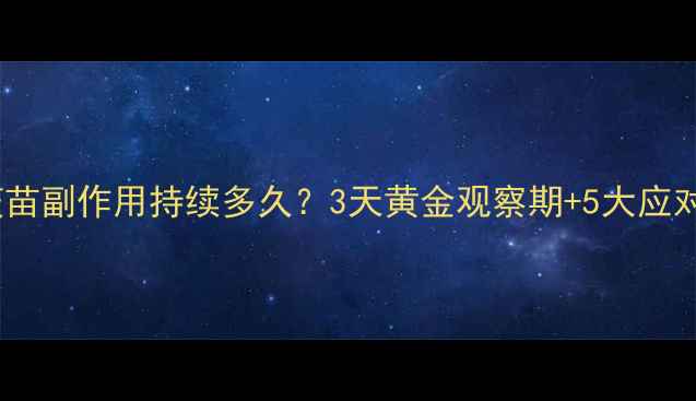 乙脑疫苗副作用持续多久3天黄金观察期5大应对指南