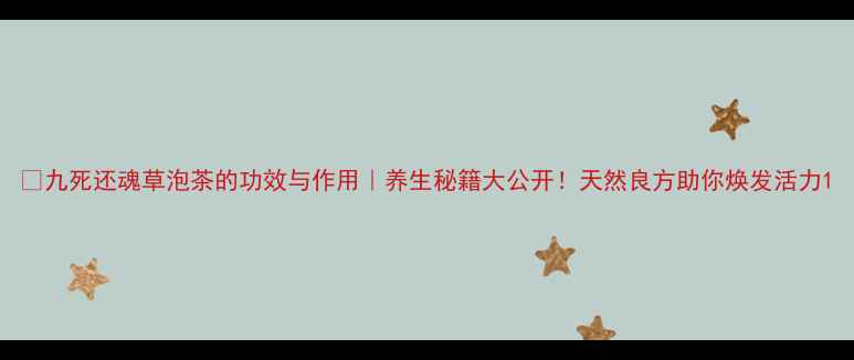 图片 🌿九死还魂草泡茶的功效与作用｜养生秘籍大公开！天然良方助你焕发活力1