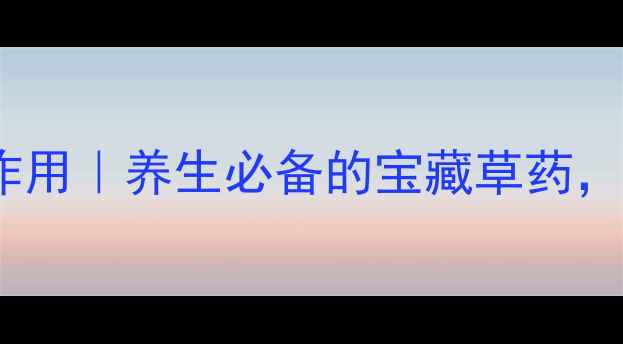 九里光草药功效与作用养生必备的宝藏草药这样用对效果翻倍