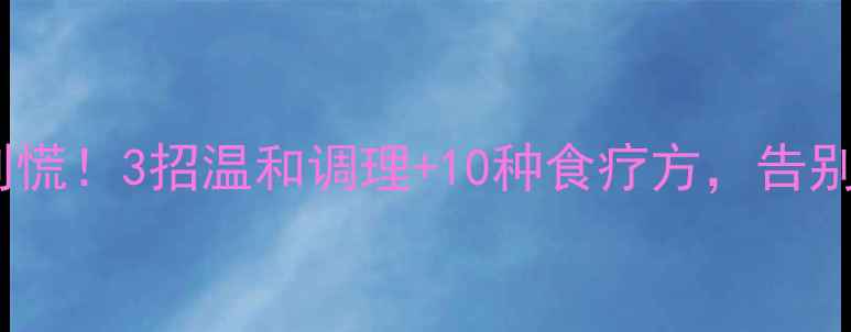 图片 🌿乳腺增生别慌！3招温和调理+10种食疗方，告别增生困扰💖2