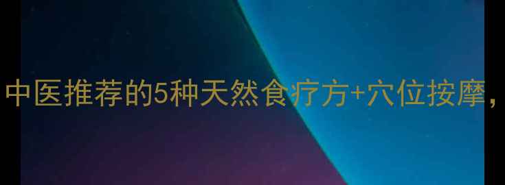 乳腺增生必看中医推荐的5种天然食疗方穴位按摩调理效果翻倍