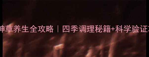 图片 🌿五叶神草养生全攻略｜四季调理秘籍+科学验证功效💊1