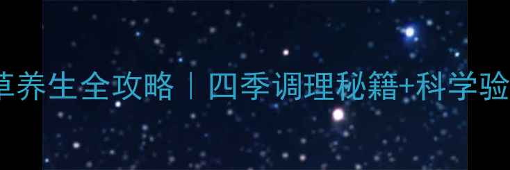 五叶神草养生全攻略四季调理秘籍科学验证功效