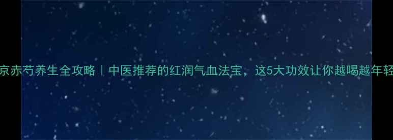 图片 🌿京赤芍养生全攻略｜中医推荐的红润气血法宝，这5大功效让你越喝越年轻！