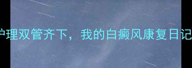 图片 🌿亲测有效！中医调理+科学护理双管齐下，我的白癜风康复日记（附中药方+日常禁忌清单）1