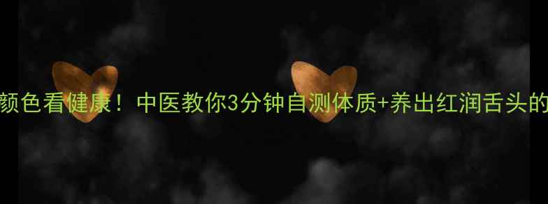 从狗舌颜色看健康中医教你3分钟自测体质养出红润舌头的5个秘诀