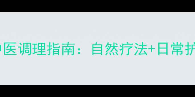 低管囊肿中医调理指南自然疗法日常护理全攻略