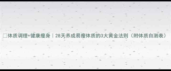 图片 🌿体质调理+健康瘦身｜28天养成易瘦体质的3大黄金法则（附体质自测表）